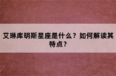 艾琳库明斯星座是什么？如何解读其特点？