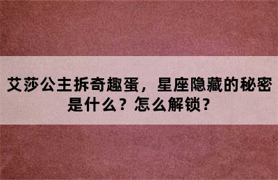 艾莎公主拆奇趣蛋，星座隐藏的秘密是什么？怎么解锁？