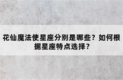 花仙魔法使星座分别是哪些？如何根据星座特点选择？