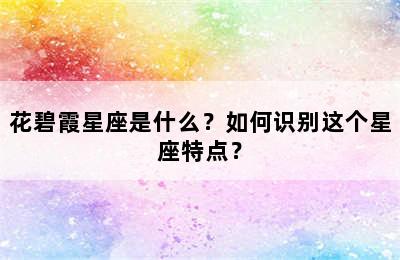 花碧霞星座是什么？如何识别这个星座特点？