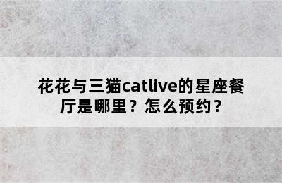 花花与三猫catlive的星座餐厅是哪里？怎么预约？