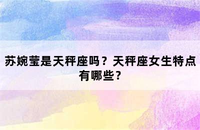 苏婉莹是天秤座吗？天秤座女生特点有哪些？
