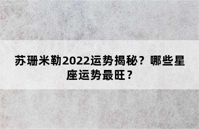 苏珊米勒2022运势揭秘？哪些星座运势最旺？