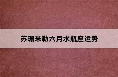 苏珊米勒六月水瓶座运势