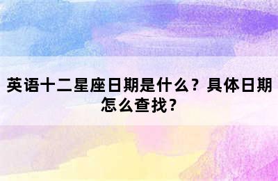 英语十二星座日期是什么？具体日期怎么查找？