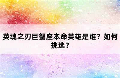 英魂之刃巨蟹座本命英雄是谁？如何挑选？