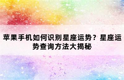 苹果手机如何识别星座运势？星座运势查询方法大揭秘