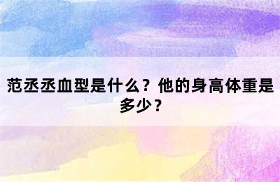 范丞丞血型是什么？他的身高体重是多少？