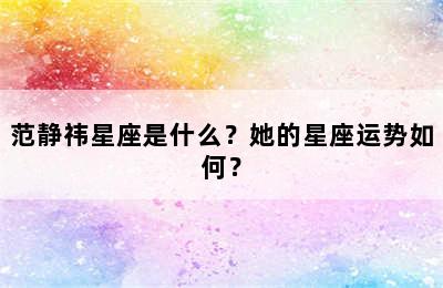 范静祎星座是什么？她的星座运势如何？