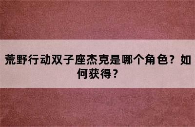 荒野行动双子座杰克是哪个角色？如何获得？