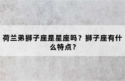 荷兰弟狮子座是星座吗？狮子座有什么特点？