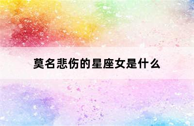 莫名悲伤的星座女是什么