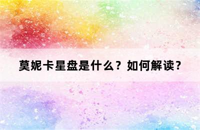 莫妮卡星盘是什么？如何解读？