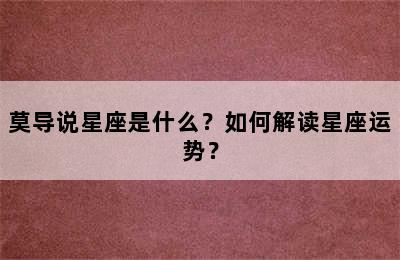 莫导说星座是什么？如何解读星座运势？