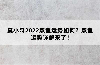 莫小奇2022双鱼运势如何？双鱼运势详解来了！