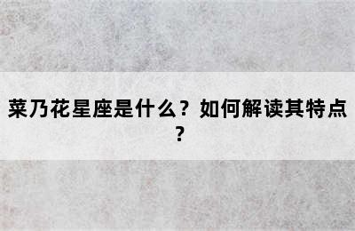 菜乃花星座是什么？如何解读其特点？