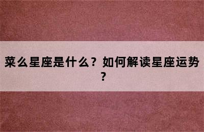菜么星座是什么？如何解读星座运势？