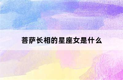 菩萨长相的星座女是什么