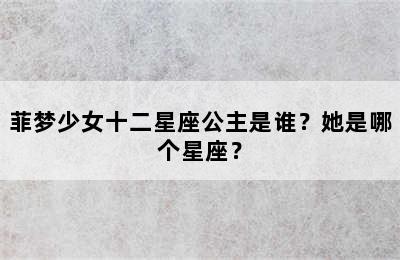 菲梦少女十二星座公主是谁？她是哪个星座？