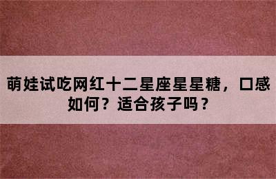 萌娃试吃网红十二星座星星糖，口感如何？适合孩子吗？