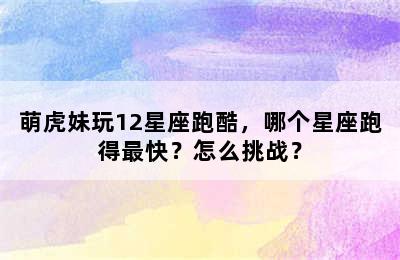 萌虎妹玩12星座跑酷，哪个星座跑得最快？怎么挑战？