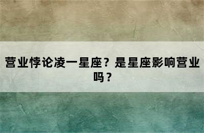 营业悖论凌一星座？是星座影响营业吗？