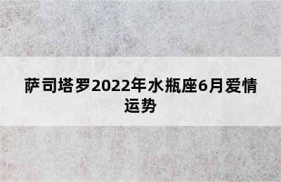 萨司塔罗2022年水瓶座6月爱情运势