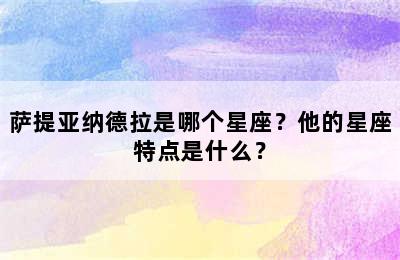 萨提亚纳德拉是哪个星座？他的星座特点是什么？