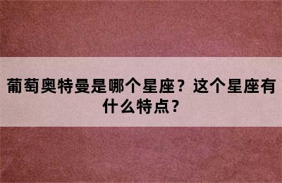 葡萄奥特曼是哪个星座？这个星座有什么特点？
