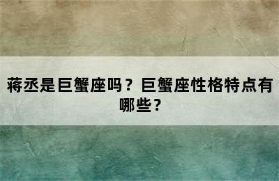 蒋丞是巨蟹座吗？巨蟹座性格特点有哪些？