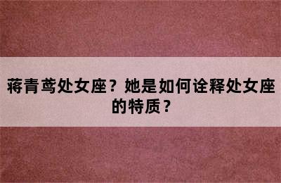蒋青鸢处女座？她是如何诠释处女座的特质？