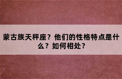 蒙古族天秤座？他们的性格特点是什么？如何相处？