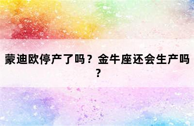 蒙迪欧停产了吗？金牛座还会生产吗？