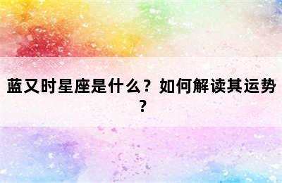蓝又时星座是什么？如何解读其运势？