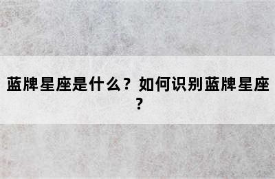 蓝牌星座是什么？如何识别蓝牌星座？