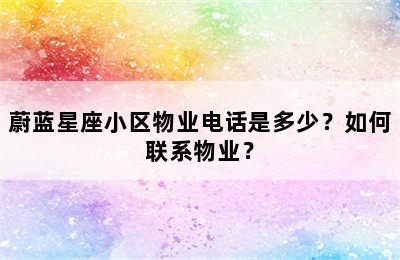 蔚蓝星座小区物业电话是多少？如何联系物业？
