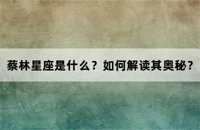 蔡林星座是什么？如何解读其奥秘？