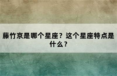 藤竹京是哪个星座？这个星座特点是什么？