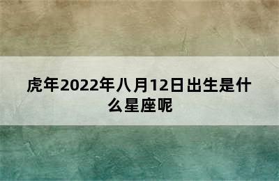 虎年2022年八月12日出生是什么星座呢