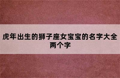 虎年出生的狮子座女宝宝的名字大全两个字