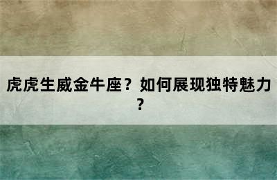 虎虎生威金牛座？如何展现独特魅力？