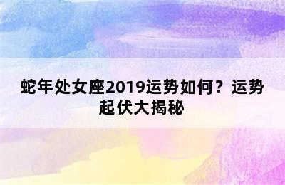 蛇年处女座2019运势如何？运势起伏大揭秘