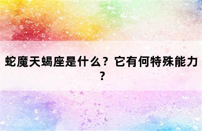 蛇魔天蝎座是什么？它有何特殊能力？