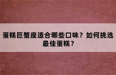 蛋糕巨蟹座适合哪些口味？如何挑选最佳蛋糕？