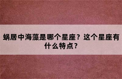 蜗居中海藻是哪个星座？这个星座有什么特点？
