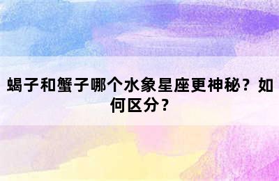 蝎子和蟹子哪个水象星座更神秘？如何区分？