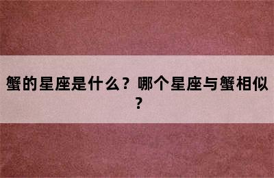 蟹的星座是什么？哪个星座与蟹相似？