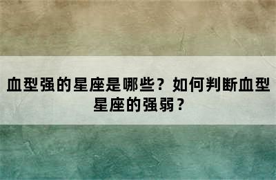 血型强的星座是哪些？如何判断血型星座的强弱？