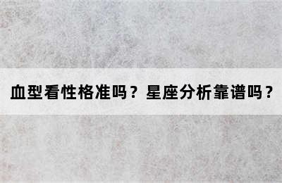 血型看性格准吗？星座分析靠谱吗？