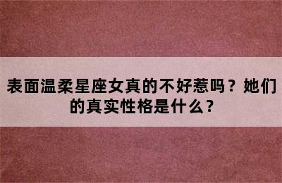 表面温柔星座女真的不好惹吗？她们的真实性格是什么？